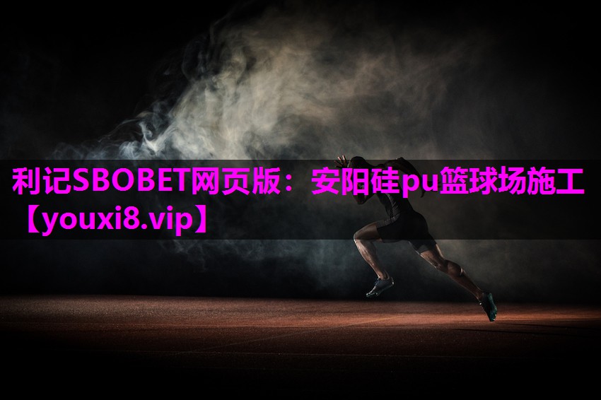利记SBOBET网页版：安阳硅pu篮球场施工