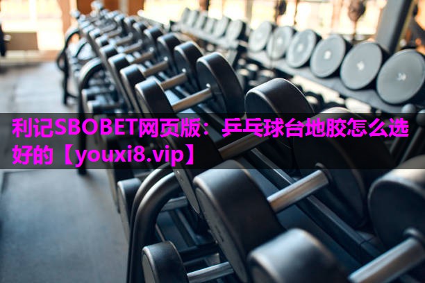利记SBOBET网页版：乒乓球台地胶怎么选好的