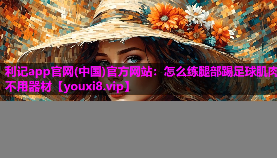 利记app官网(中国)官方网站：怎么练腿部踢足球肌肉不用器材