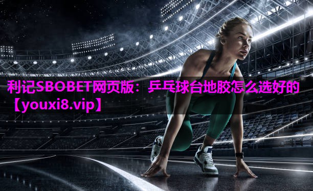 乒乓球台地胶怎么选好的