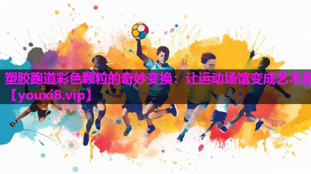 塑胶跑道彩色颗粒的奇妙变换：让运动场馆变成艺术品