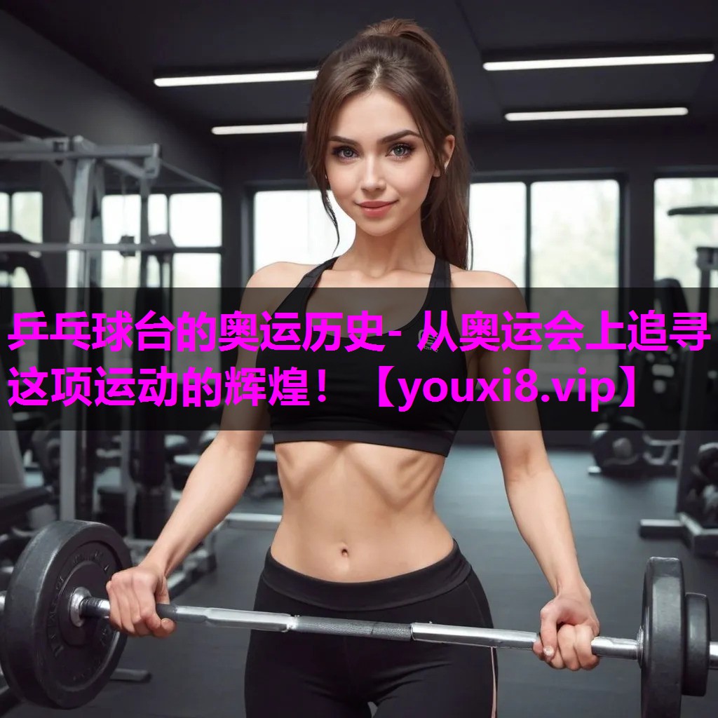 乒乓球台的奥运历史- 从奥运会上追寻这项运动的辉煌！