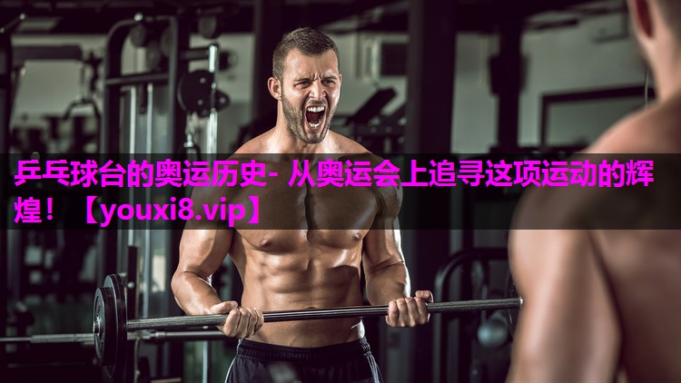 乒乓球台的奥运历史- 从奥运会上追寻这项运动的辉煌！